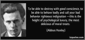 quote-to-be-able-to-destroy-with-good-conscience-to-be-able-to-behave-badly-and-call-your-bad-behavior-aldous-huxley-314332